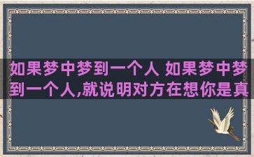 如果梦中梦到一个人 如果梦中梦到一个人,就说明对方在想你是真的吗